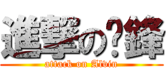 進撃の彥鋒 (attack on Alvin)