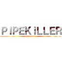 ＰＩＰＥＫＩＬＬＥＲ (Shitposting)