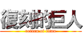 復刻的巨人 (return of titan)