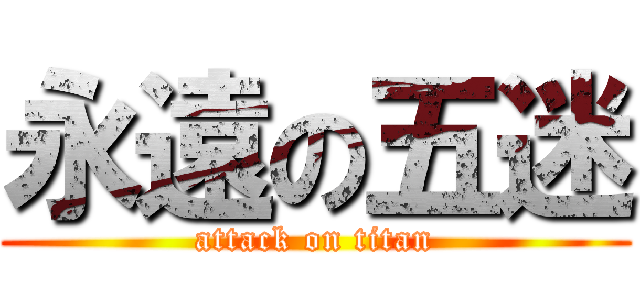 永遠の五迷 (attack on titan)