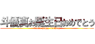 斗優真お誕生日おめでとう (touma  happy  birthday)