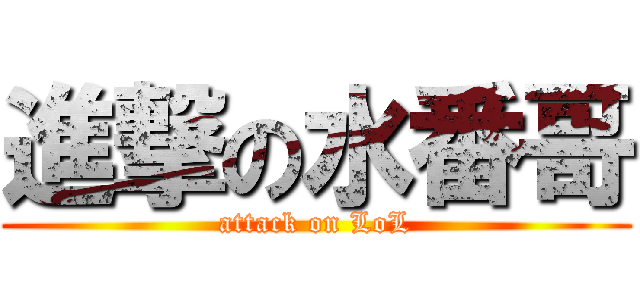 進撃の水番哥 (attack on LoL)