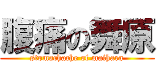 腹痛の舞原 (stomachache of maihara)