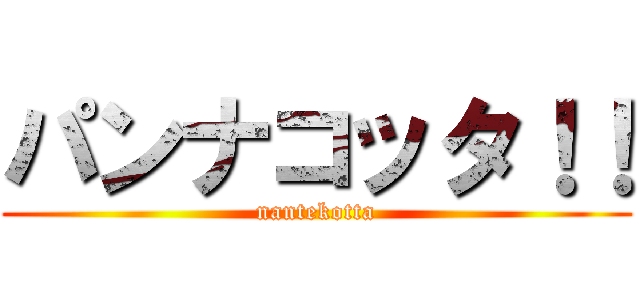 パンナコッタ！！ (nantekotta)