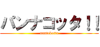 パンナコッタ！！ (nantekotta)