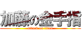 加藤の金手指 (attack on titan)