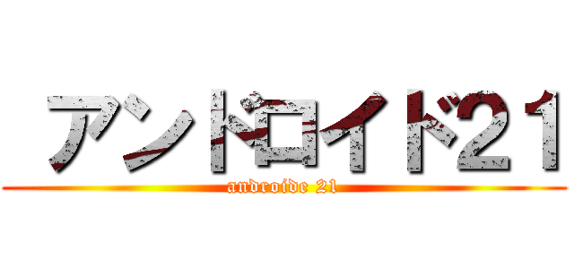  アンドロイド２１ (androide 21)