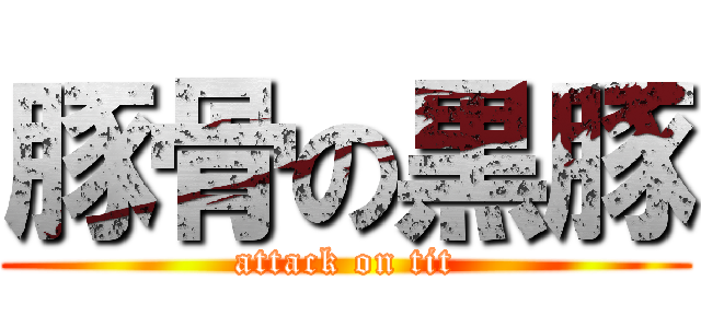 豚骨の黒豚 (attack on tit)