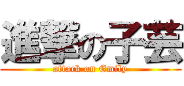 進撃の子芸 (attack on Emily)