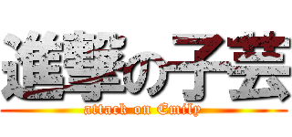 進撃の子芸 (attack on Emily)