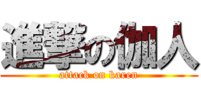 進撃の伽人 (attack on karen)