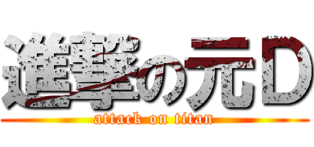 進撃の元Ｄ (attack on titan)