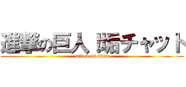 進撃の巨人！垢チャット (attack on titan)