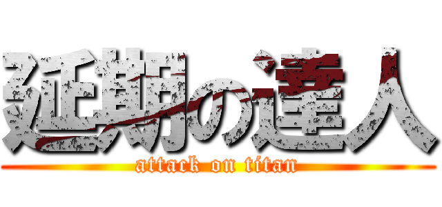 延期の達人 (attack on titan)