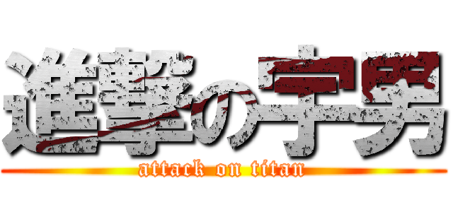 進撃の宇男 (attack on titan)