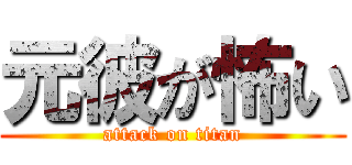 元彼が怖い (attack on titan)