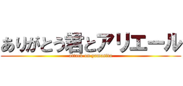 ありがとう君とアリエール (attack on yamasita)
