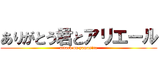 ありがとう君とアリエール (attack on yamasita)
