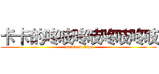 卡卡的咚吱咚吱咚吱咚吱 (attack on titan)