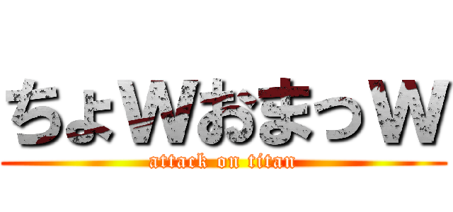 ちょｗおまっｗ (attack on titan)