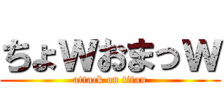 ちょｗおまっｗ (attack on titan)