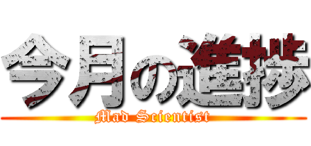 今月の進捗 (Mad Scientist)