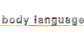 ｂｏｄｙ ｌａｎｇｕａｇｅ (  psythology)