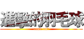 進擊的羽毛球 (come on！)