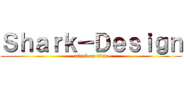 Ｓｈａｒｋ－Ｄｅｓｉｇｎ (attack on titan)