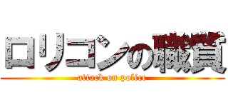 ロリコンの職質 (attack on police)
