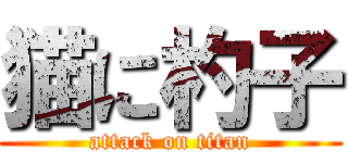 猫に杓子 (attack on titan)