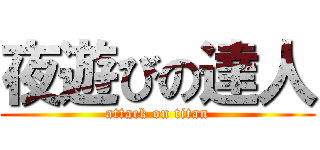 夜遊びの達人 (attack on titan)