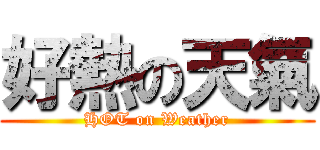 好熱の天氣 (HOT on Weather)