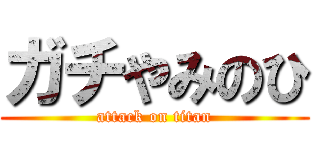 ガチやみのひ (attack on titan)