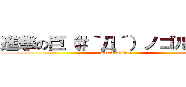 進撃の巨（＃｀Д´）ノゴルァ！人 (attack on titan)