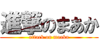 進撃のまあか (attack on maaka)