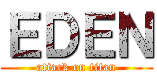 ＥＤＥＮ (attack on titan)