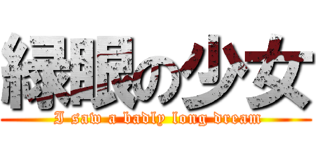 緑眼の少女 ( I saw a badly long dream)