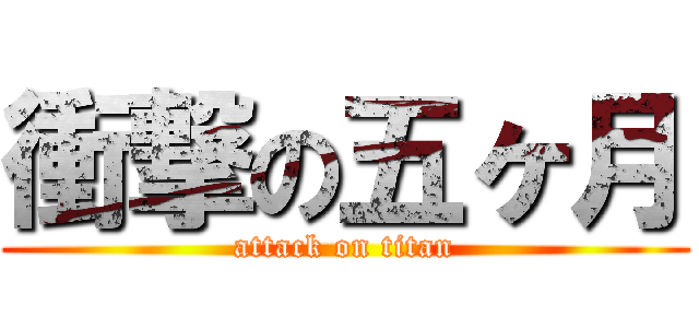 衝撃の五ヶ月 (attack on titan)