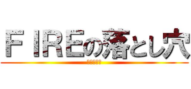 ＦＩＲＥの落とし穴 (逆算の法則)