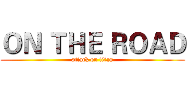 ＯＮ ＴＨＥ ＲＯＡＤ (attack on titan)