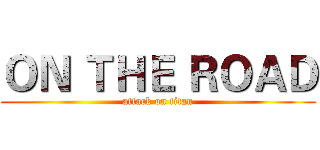 ＯＮ ＴＨＥ ＲＯＡＤ (attack on titan)