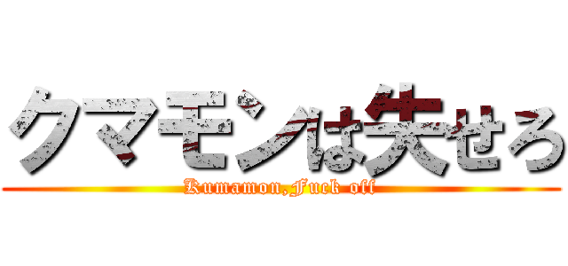 クマモンは失せろ (Kumamon,Fuck off)