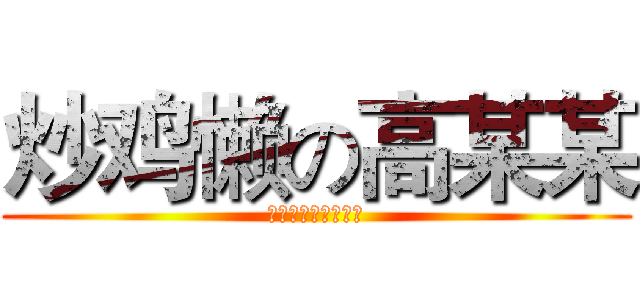 炒鸡懒の高某某 (有种你他妈来打我呀)