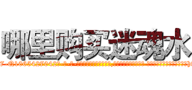 哪里购买迷魂水 (哪里购买迷魂水【电-话151x68344x817-Q1065427042元-吉-药-业】我们做的是长期生意,靠的是老客户长期支持 哪里购买迷魂水在发表了一篇http://sngk.net/ohM94a

参考消息网我们做的是长期生意,靠的是老客户长期支持也许我们早该意识到，就连鲍勃·霍斯金斯（金球奖戏剧类电影男主角 
)