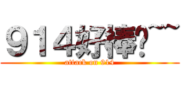 ９１４好棒呦~~ (attack on 914)