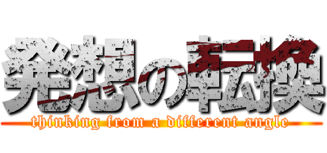発想の転換 (thinking from a different angle)