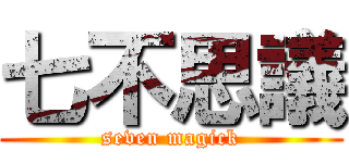 七不思議 (seven magick)
