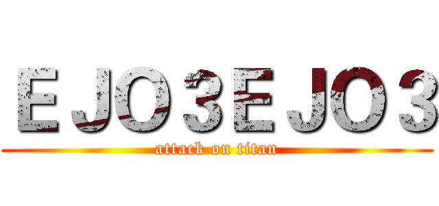 ＥＪＯ３ＥＪＯ３ (attack on titan)