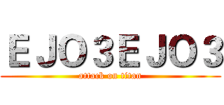 ＥＪＯ３ＥＪＯ３ (attack on titan)